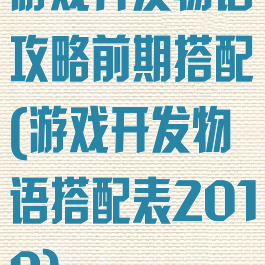 游戏开发物语攻略前期搭配(游戏开发物语搭配表2019)