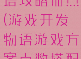 游戏开发物语攻略加点(游戏开发物语游戏方案点数搭配)