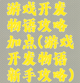 游戏开发物语攻略加点(游戏开发物语新手攻略)