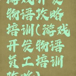游戏开发物语攻略培训(游戏开发物语员工培训攻略)
