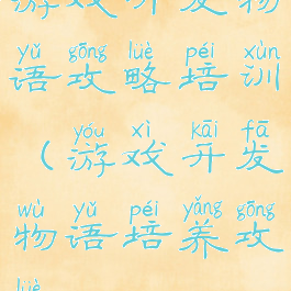 游戏开发物语攻略培训(游戏开发物语培养攻略)