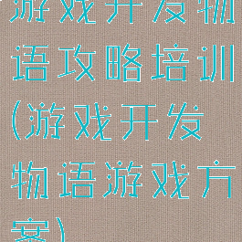 游戏开发物语攻略培训(游戏开发物语游戏方案)