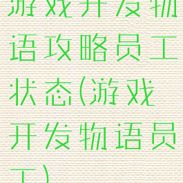 游戏开发物语攻略员工状态(游戏开发物语员工)