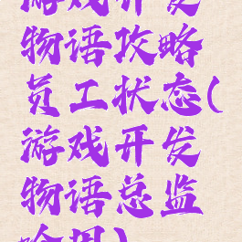 游戏开发物语攻略员工状态(游戏开发物语总监啥用)