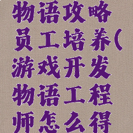 游戏开发物语攻略员工培养(游戏开发物语工程师怎么得到)