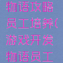 游戏开发物语攻略员工培养(游戏开发物语员工职业搭配)