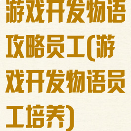 游戏开发物语攻略员工(游戏开发物语员工培养)