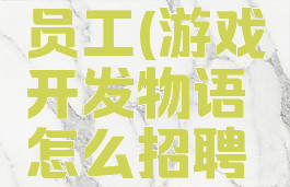 游戏开发物语攻略员工(游戏开发物语怎么招聘到好点的员工?)