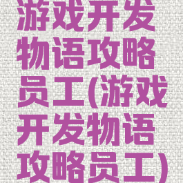 游戏开发物语攻略员工(游戏开发物语攻略员工)
