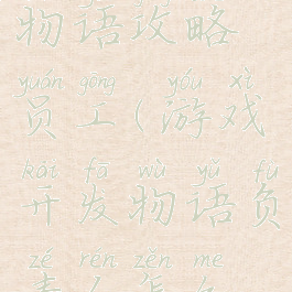 游戏开发物语攻略员工(游戏开发物语负责人怎么选)