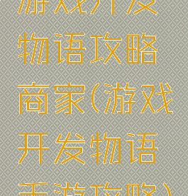 游戏开发物语攻略商家(游戏开发物语手游攻略)