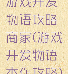 游戏开发物语攻略商家(游戏开发物语杰作攻略)