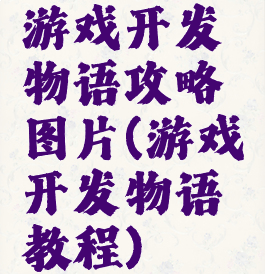 游戏开发物语攻略图片(游戏开发物语教程)