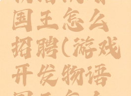 游戏开发物语攻略国王怎么招聘(游戏开发物语国王怎么培养)