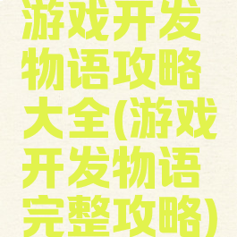 游戏开发物语攻略大全(游戏开发物语完整攻略)