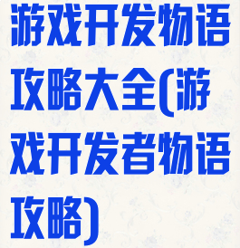 游戏开发物语攻略大全(游戏开发者物语攻略)