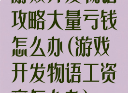 游戏开发物语攻略大量亏钱怎么办(游戏开发物语工资高怎么办)