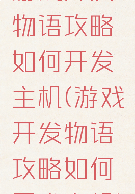 游戏开发物语攻略如何开发主机(游戏开发物语攻略如何开发主机)