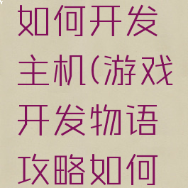 游戏开发物语攻略如何开发主机(游戏开发物语攻略如何开发主机配置)