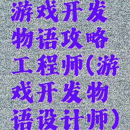 游戏开发物语攻略工程师(游戏开发物语设计师)
