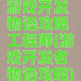 游戏开发物语攻略工程师(游戏开发者物语攻略)