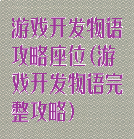 游戏开发物语攻略座位(游戏开发物语完整攻略)