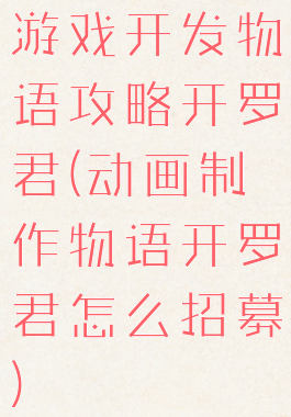 游戏开发物语攻略开罗君(动画制作物语开罗君怎么招募)