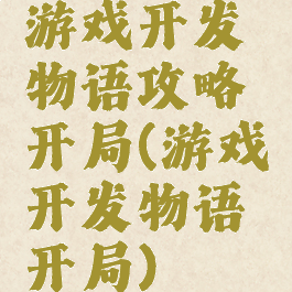 游戏开发物语攻略开局(游戏开发物语开局)