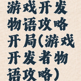 游戏开发物语攻略开局(游戏开发者物语攻略)