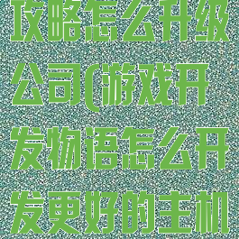 游戏开发物语攻略怎么升级公司(游戏开发物语怎么开发更好的主机)