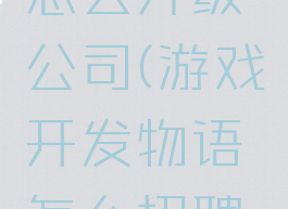 游戏开发物语攻略怎么升级公司(游戏开发物语怎么招聘到好点的员工?)