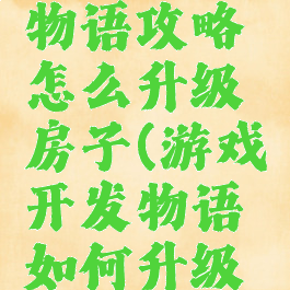 游戏开发物语攻略怎么升级房子(游戏开发物语如何升级办公室)