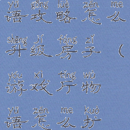 游戏开发物语攻略怎么升级房子(游戏厅物语怎么扩建)