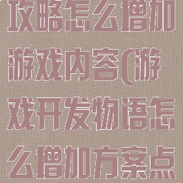 游戏开发物语攻略怎么增加游戏内容(游戏开发物语怎么增加方案点数)