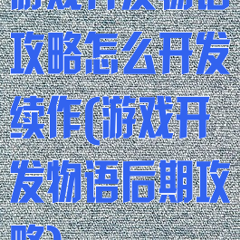 游戏开发物语攻略怎么开发续作(游戏开发物语后期攻略)