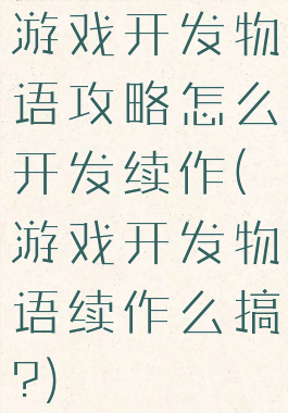 游戏开发物语攻略怎么开发续作(游戏开发物语续作么搞?)