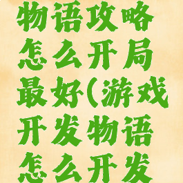游戏开发物语攻略怎么开局最好(游戏开发物语怎么开发好游戏)