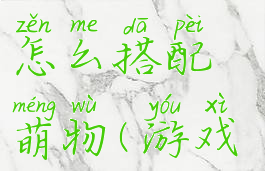 游戏开发物语攻略怎么搭配萌物(游戏开发物语完整攻略)