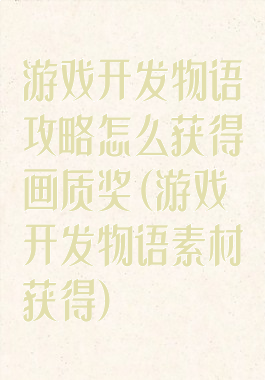 游戏开发物语攻略怎么获得画质奖(游戏开发物语素材获得)