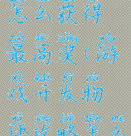 游戏开发物语攻略怎么获得最高奖(游戏开发物语攻略怎么获得最高奖金)