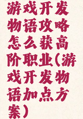 游戏开发物语攻略怎么获高阶职业(游戏开发物语加点方案)