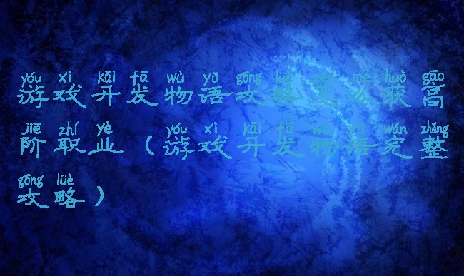 游戏开发物语攻略怎么获高阶职业(游戏开发物语完整攻略)