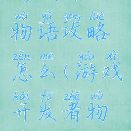 游戏开发物语攻略怎么(游戏开发者物语攻略)