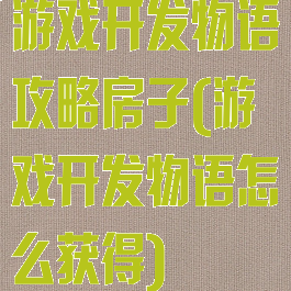 游戏开发物语攻略房子(游戏开发物语怎么获得)