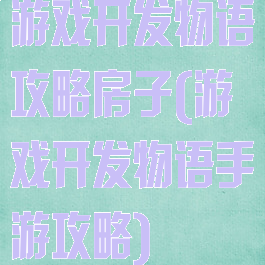 游戏开发物语攻略房子(游戏开发物语手游攻略)