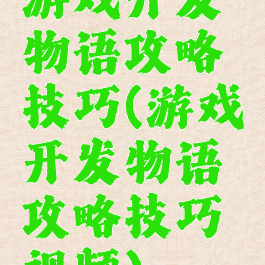 游戏开发物语攻略技巧(游戏开发物语攻略技巧视频)