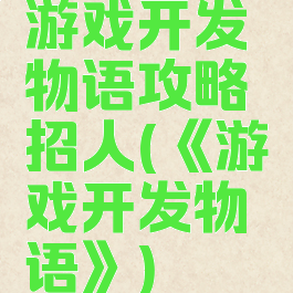 游戏开发物语攻略招人(《游戏开发物语》)
