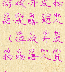游戏开发物语攻略招人(游戏开发物物语人员)