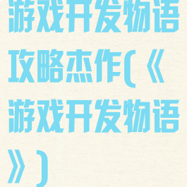 游戏开发物语攻略杰作(《游戏开发物语》)