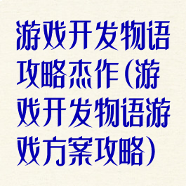 游戏开发物语攻略杰作(游戏开发物语游戏方案攻略)